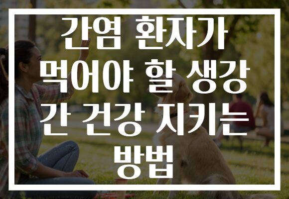 간염 환자가 먹어야 할 생강 간 건강 지키는 방법