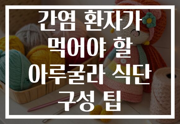 간염 환자가 먹어야 할 아루굴라 식단 구성 팁
