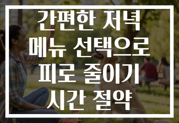 간편한 저녁 메뉴 선택으로 피로 줄이기 시간 절약