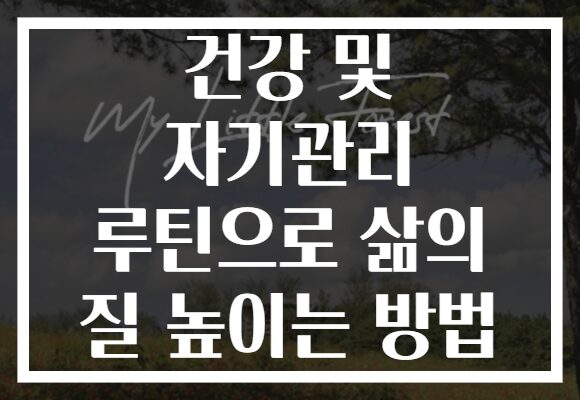 건강 및 자기관리 루틴으로 삶의 질 높이는 방법