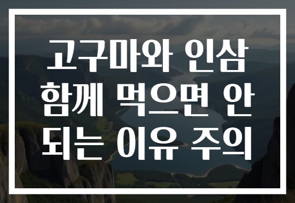 고구마와 인삼 함께 먹으면 안 되는 이유 주의