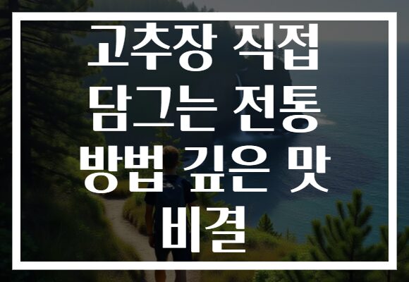 고추장 직접 담그는 전통 방법 깊은 맛 비결