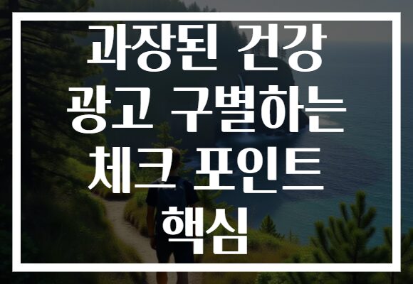 과장된 건강 광고 구별하는 체크 포인트 핵심