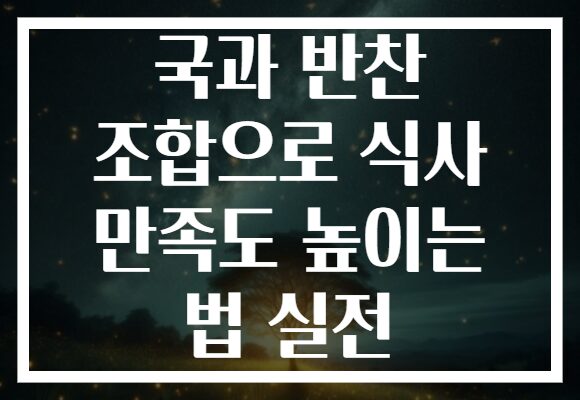국과 반찬 조합으로 식사 만족도 높이는 법 실전