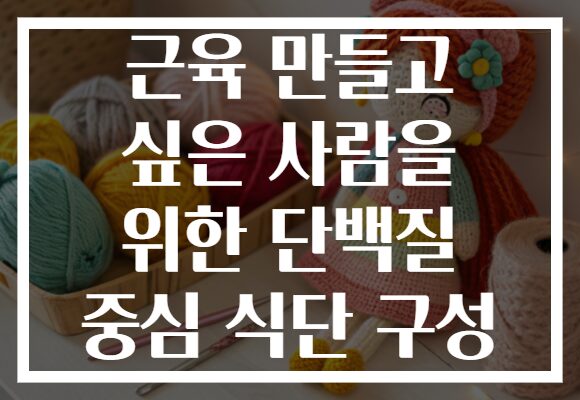 근육 만들고 싶은 사람을 위한 단백질 중심 식단 구성