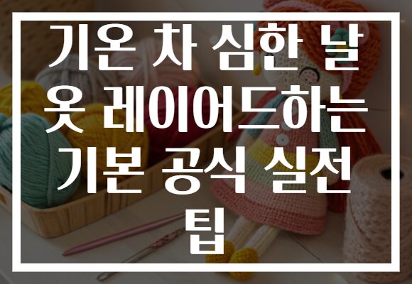 기온 차 심한 날 옷 레이어드하는 기본 공식 실전 팁