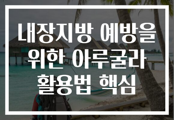 내장지방 예방을 위한 아루굴라 활용법 핵심