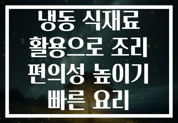 냉동 식재료 활용으로 조리 편의성 높이기 빠른 요리