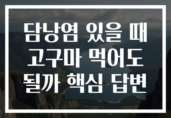 담낭염 있을 때 고구마 먹어도 될까 핵심 답변