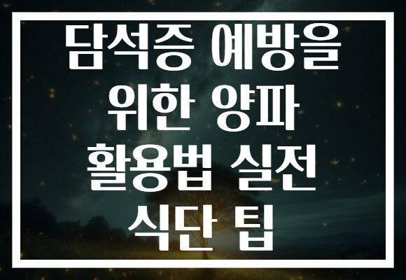 담석증 예방을 위한 양파 활용법 실전 식단 팁