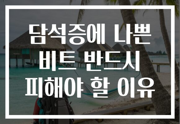 담석증에 나쁜 비트 반드시 피해야 할 이유