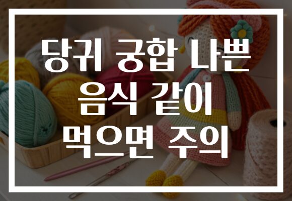 당귀 궁합 나쁜 음식 같이 먹으면 주의