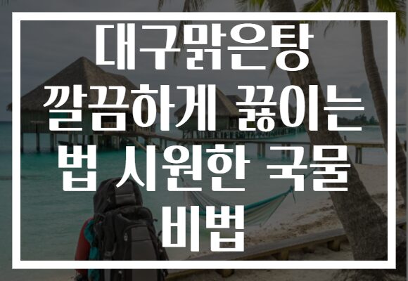 대구맑은탕 깔끔하게 끓이는 법 시원한 국물 비법