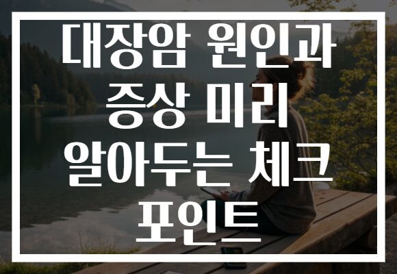 대장암 원인과 증상 미리 알아두는 체크 포인트
