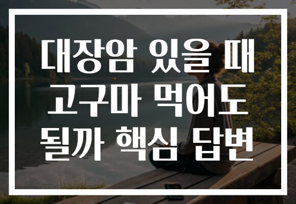 대장암 있을 때 고구마 먹어도 될까 핵심 답변
