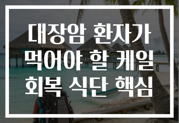 대장암 환자가 먹어야 할 케일 회복 식단 핵심