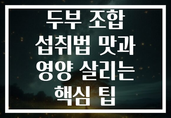 두부 조합 섭취법 맛과 영양 살리는 핵심 팁