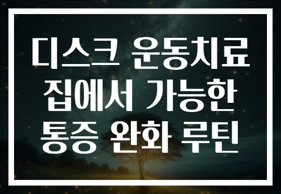 디스크 운동치료 집에서 가능한 통증 완화 루틴