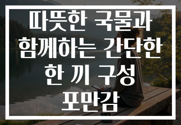따뜻한 국물과 함께하는 간단한 한 끼 구성 포만감