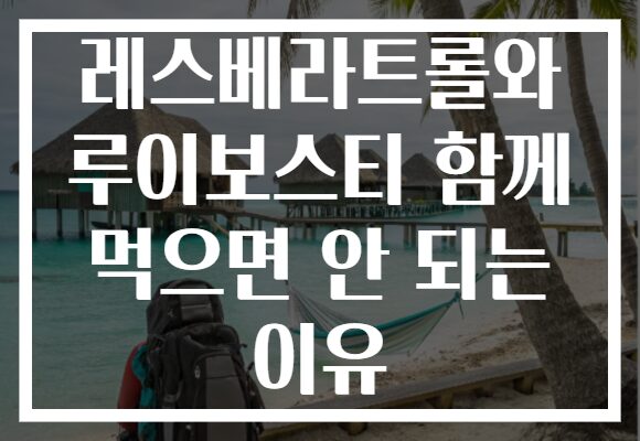 레스베라트롤와 루이보스티 함께 먹으면 안 되는 이유