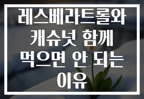 레스베라트롤와 캐슈넛 함께 먹으면 안 되는 이유