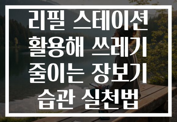 리필 스테이션 활용해 쓰레기 줄이는 장보기 습관 실천법