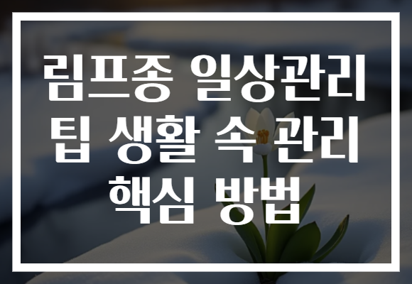 림프종 일상관리 팁 생활 속 관리 핵심 방법