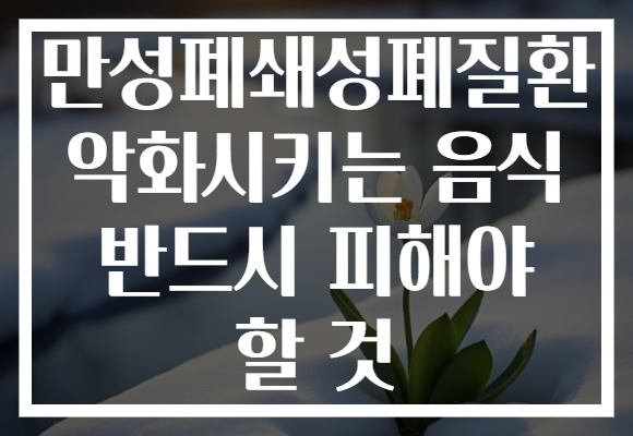 만성폐쇄성폐질환 악화시키는 음식 반드시 피해야 할 것