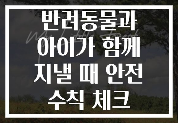 반려동물과 아이가 함께 지낼 때 안전 수칙 체크