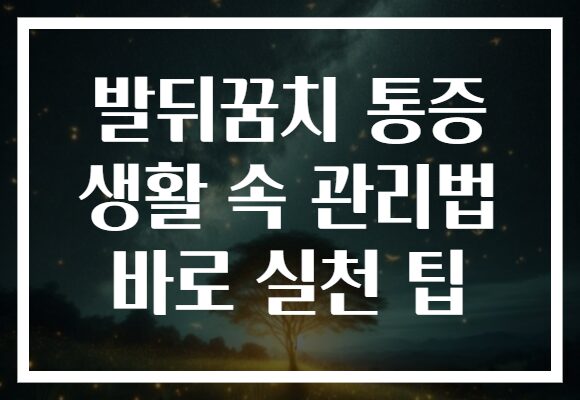 발뒤꿈치 통증 생활 속 관리법 바로 실천 팁