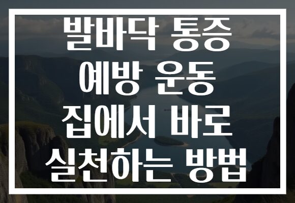발바닥 통증 예방 운동 집에서 바로 실천하는 방법