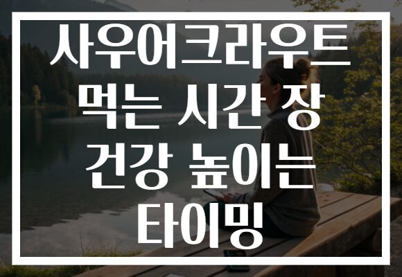사우어크라우트 먹는 시간 장 건강 높이는 타이밍