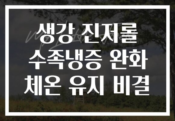 생강 진저롤 수족냉증 완화 체온 유지 비결