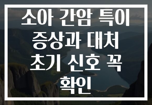 소아 간암 특이 증상과 대처 초기 신호 꼭 확인