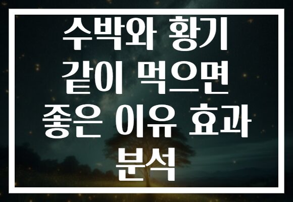 수박와 황기 같이 먹으면 좋은 이유 효과 분석