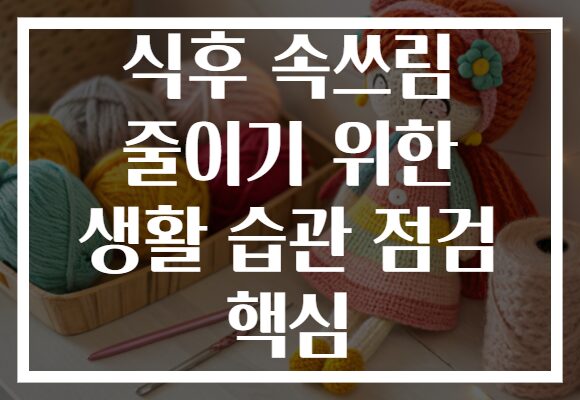 식후 속쓰림 줄이기 위한 생활 습관 점검 핵심