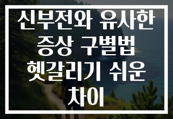 신부전와 유사한 증상 구별법 헷갈리기 쉬운 차이