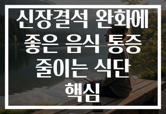 신장결석 완화에 좋은 음식 통증 줄이는 식단 핵심
