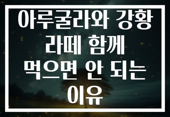 아루굴라와 강황 라떼 함께 먹으면 안 되는 이유