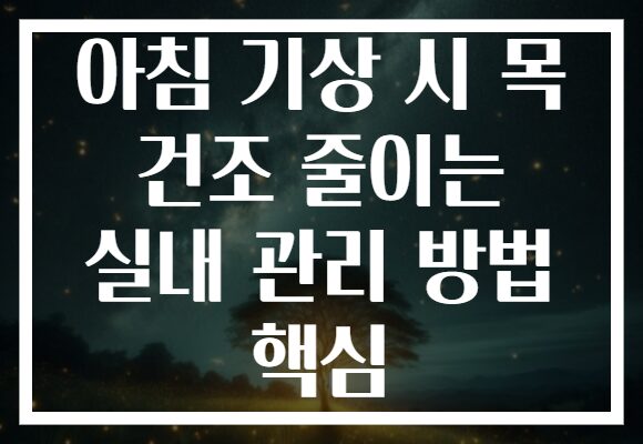 아침 기상 시 목 건조 줄이는 실내 관리 방법 핵심