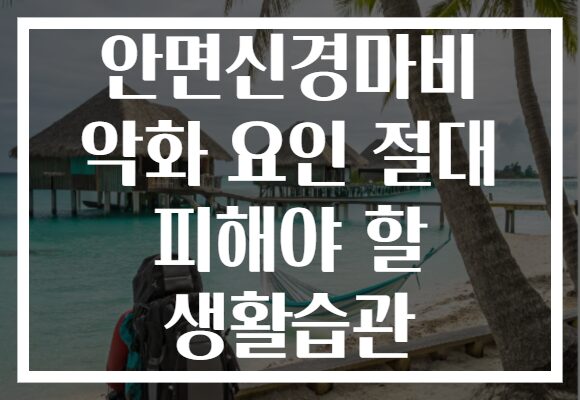 안면신경마비 악화 요인 절대 피해야 할 생활습관