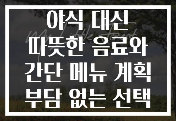 야식 대신 따뜻한 음료와 간단 메뉴 계획 부담 없는 선택
