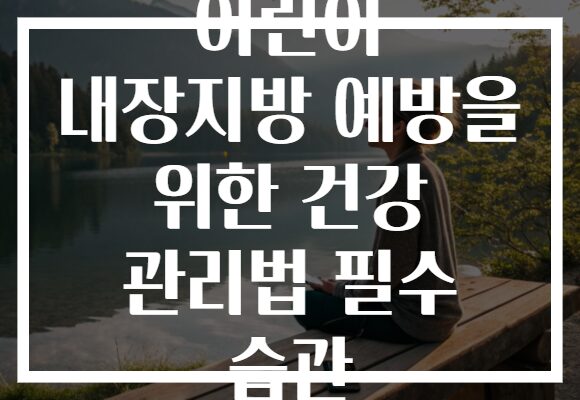 어린이 내장지방 예방을 위한 건강 관리법 필수 습관