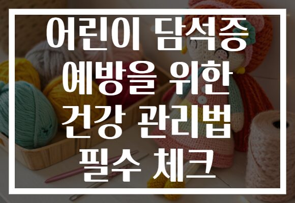 어린이 담석증 예방을 위한 건강 관리법 필수 체크