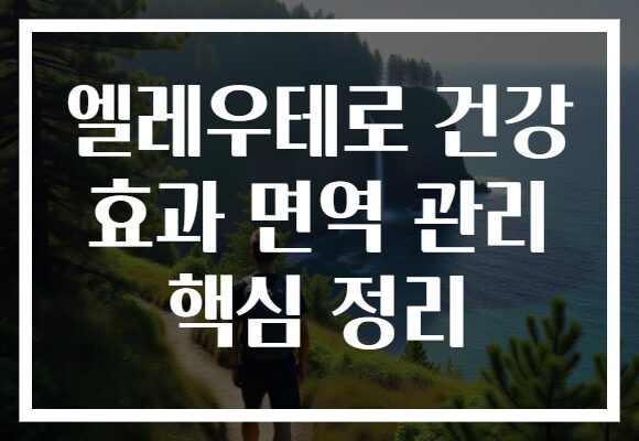 엘레우테로 건강 효과 면역 관리 핵심 정리