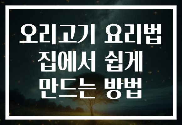 오리고기 요리법 집에서 쉽게 만드는 방법