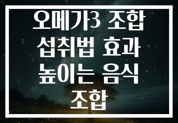 오메가3 조합 섭취법 효과 높이는 음식 조합