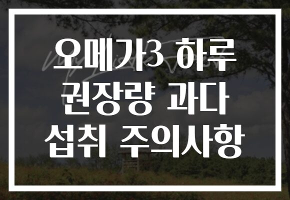 오메가3 하루 권장량 과다 섭취 주의사항