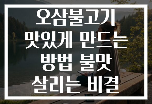 오삼불고기 맛있게 만드는 방법 불맛 살리는 비결