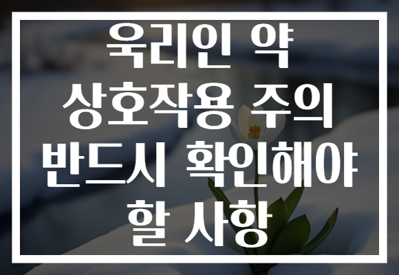 욱리인 약 상호작용 주의 반드시 확인해야 할 사항